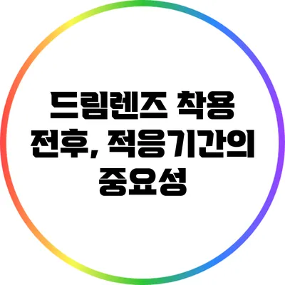 드림렌즈 착용 전후, 적응기간의 중요성