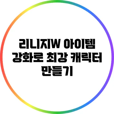 리니지W 아이템 강화로 최강 캐릭터 만들기