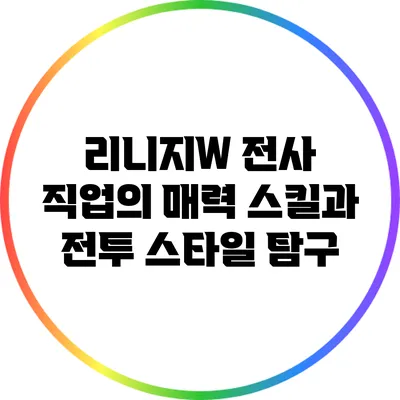 리니지W 전사 직업의 매력: 스킬과 전투 스타일 탐구