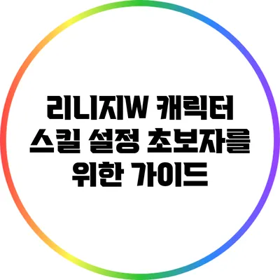 리니지W 캐릭터 스킬 설정: 초보자를 위한 가이드