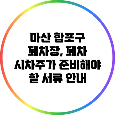 마산 합포구 폐차장, 폐차 시차주가 준비해야 할 서류 안내