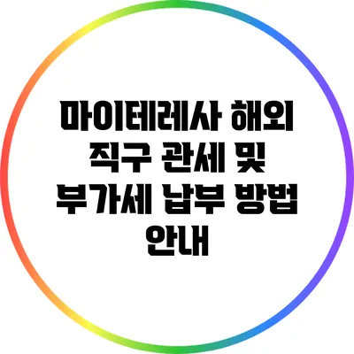 마이테레사 해외 직구 관세 및 부가세 납부 방법 안내