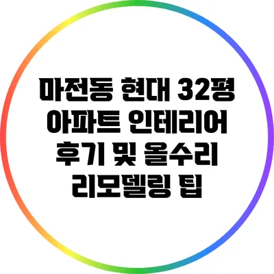 마전동 현대 32평 아파트 인테리어 후기 및 올수리 리모델링 팁