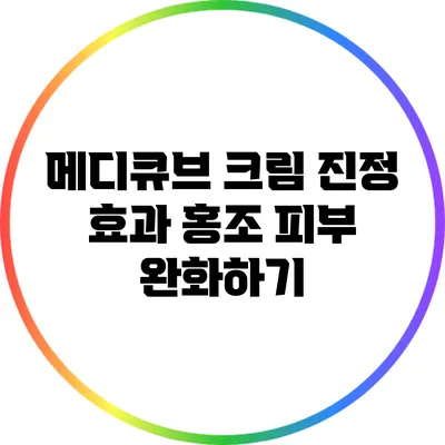 메디큐브 크림 진정 효과: 홍조 피부 완화하기