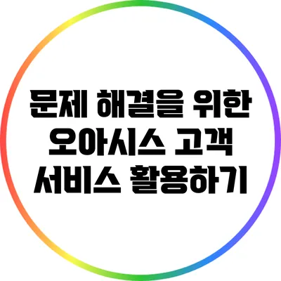 문제 해결을 위한 오아시스 고객 서비스 활용하기