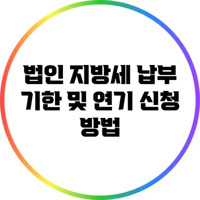 법인 지방세 납부 기한 및 연기 신청 방법