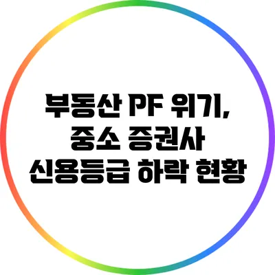 부동산 PF 위기, 중소 증권사 신용등급 하락 현황