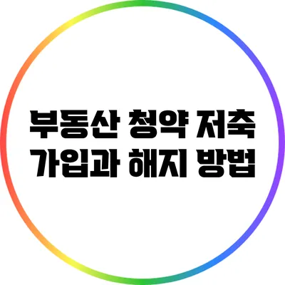 부동산 청약 저축 가입과 해지 방법