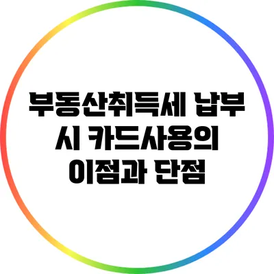 부동산취득세 납부 시 카드사용의 이점과 단점