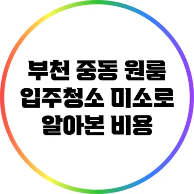 부천 중동 원룸 입주청소: 미소로 알아본 비용