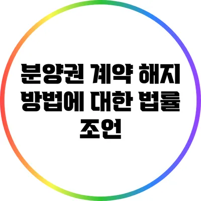 분양권 계약 해지 방법에 대한 법률 조언