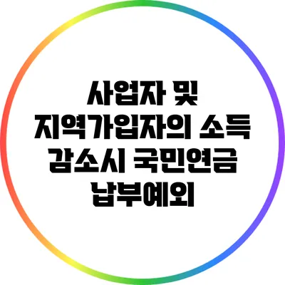 사업자 및 지역가입자의 소득 감소시 국민연금 납부예외