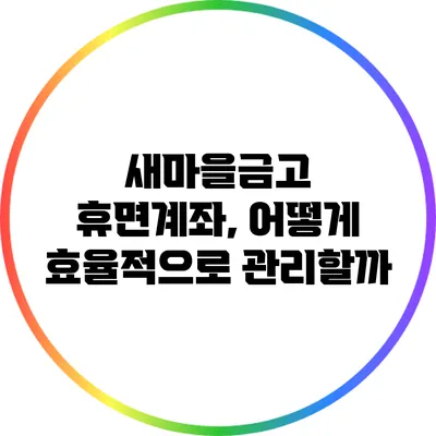 새마을금고 휴면계좌, 어떻게 효율적으로 관리할까?