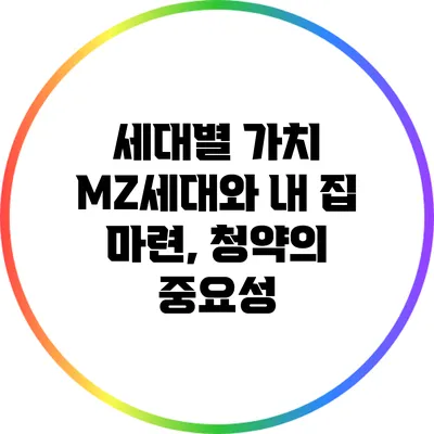 세대별 가치: MZ세대와 내 집 마련, 청약의 중요성