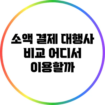 소액 결제 대행사 비교: 어디서 이용할까?