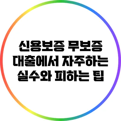 신용보증 무보증 대출에서 자주하는 실수와 피하는 팁