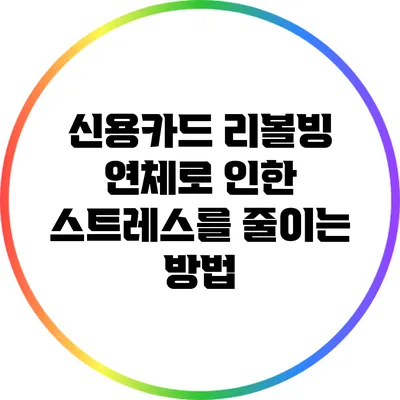 신용카드 리볼빙: 연체로 인한 스트레스를 줄이는 방법