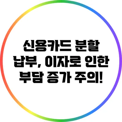 신용카드 분할 납부, 이자로 인한 부담 증가 주의!