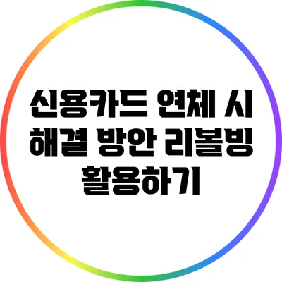 신용카드 연체 시 해결 방안: 리볼빙 활용하기