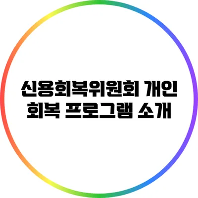 신용회복위원회 개인 회복 프로그램 소개