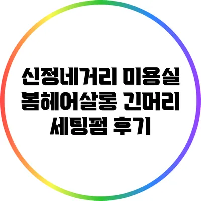 신정네거리 미용실 봄헤어살롱 긴머리 세팅펌 후기