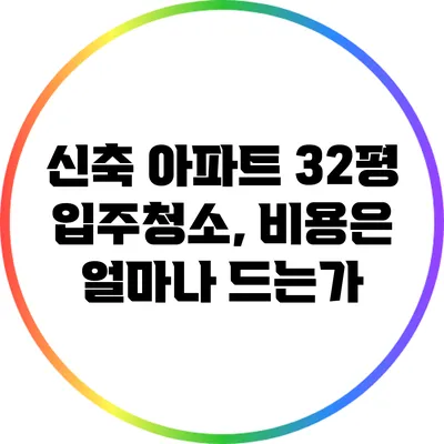 신축 아파트 32평 입주청소, 비용은 얼마나 드는가?