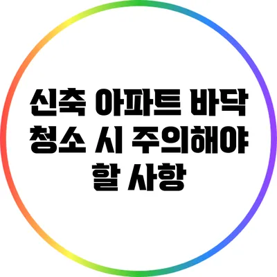 신축 아파트 바닥 청소 시 주의해야 할 사항