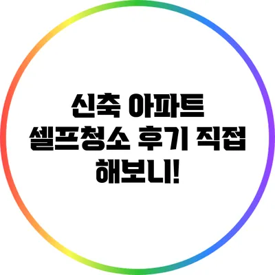 신축 아파트 셀프청소 후기: 직접 해보니!