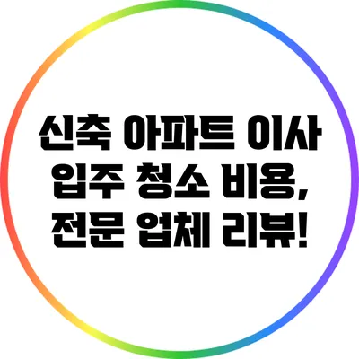 신축 아파트 이사 입주 청소 비용, 전문 업체 리뷰!