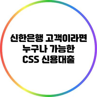 신한은행 고객이라면 누구나 가능한 CSS 신용대출