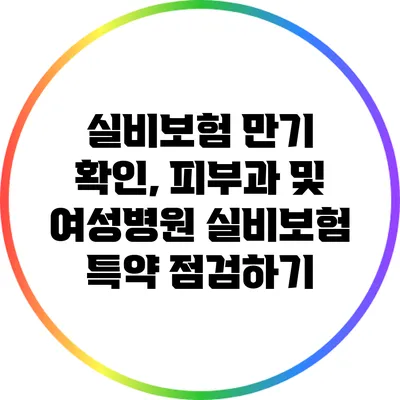 실비보험 만기 확인, 피부과 및 여성병원 실비보험 특약 점검하기