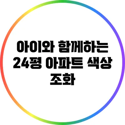 아이와 함께하는 24평 아파트 색상 조화