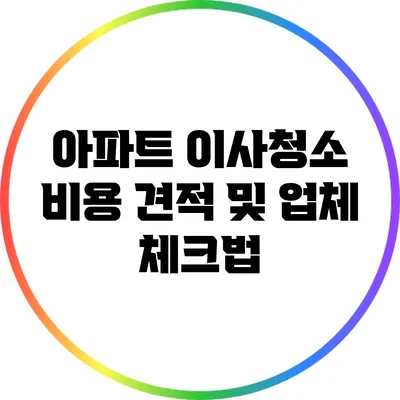 아파트 이사청소 비용 견적 및 업체 체크법