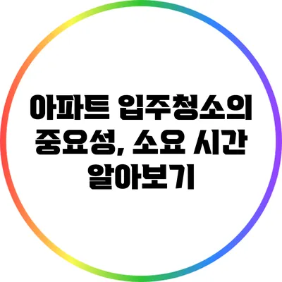 아파트 입주청소의 중요성, 소요 시간 알아보기