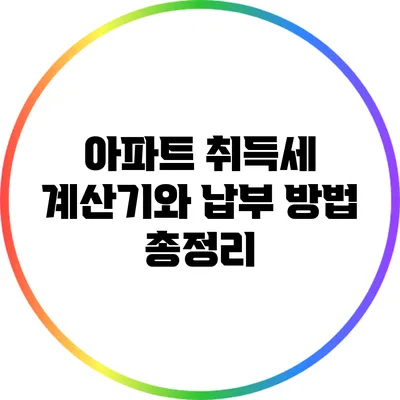 아파트 취득세 계산기와 납부 방법 총정리