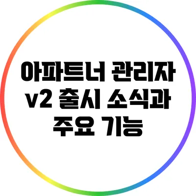 아파트너 관리자 v2 출시 소식과 주요 기능