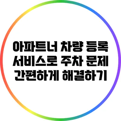 아파트너 차량 등록 서비스로 주차 문제 간편하게 해결하기