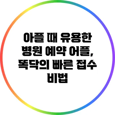 아플 때 유용한 병원 예약 어플, 똑닥의 빠른 접수 비법