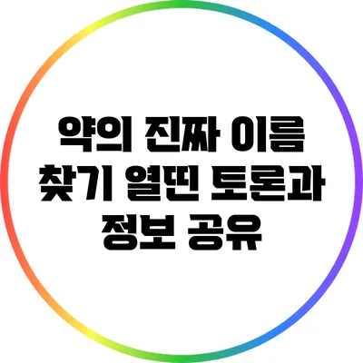 약의 진짜 이름 찾기: 열띤 토론과 정보 공유