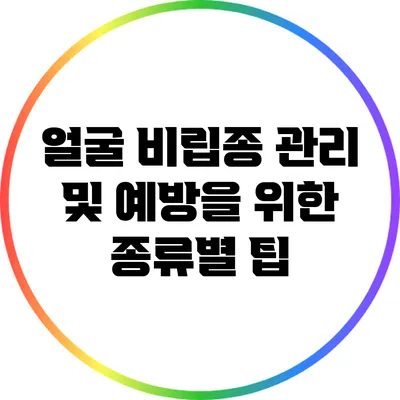 얼굴 비립종 관리 및 예방을 위한 종류별 팁