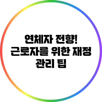 연체자 전향! 근로자를 위한 재정 관리 팁