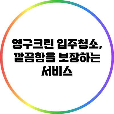 영구크린 입주청소, 깔끔함을 보장하는 서비스