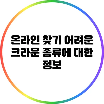 온라인 찾기 어려운 크라운 종류에 대한 정보