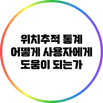 위치추적 통계: 어떻게 사용자에게 도움이 되는가?