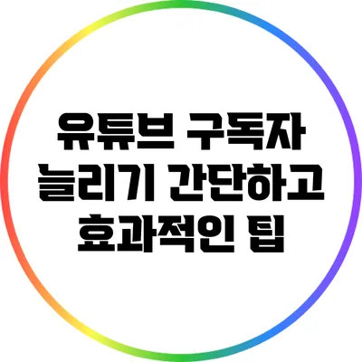 유튜브 구독자 늘리기: 간단하고 효과적인 팁