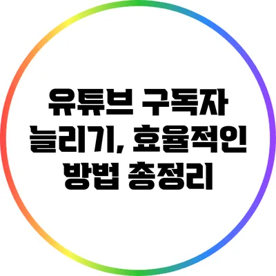 유튜브 구독자 늘리기, 효율적인 방법 총정리