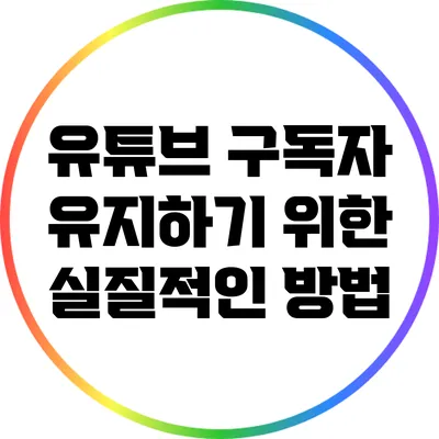 유튜브 구독자 유지하기 위한 실질적인 방법