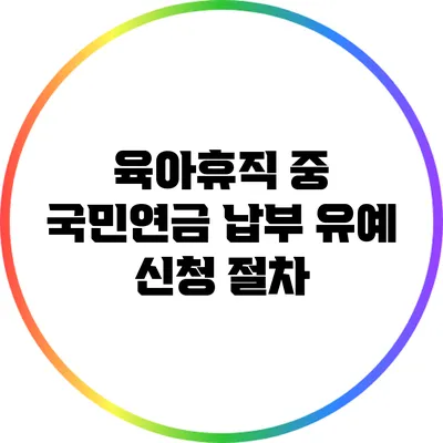 육아휴직 중 국민연금 납부 유예 신청 절차