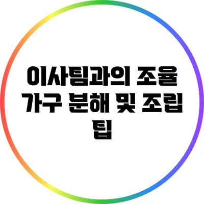 이사팀과의 조율: 가구 분해 및 조립 팁