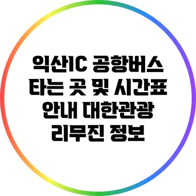 익산IC 공항버스 타는 곳 및 시간표 안내: 대한관광 리무진 정보